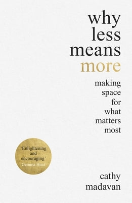 Why Less Means More: Making Space for What Matters Most by Madavan, Cathy