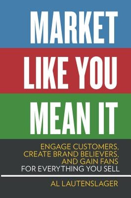 Market Like You Mean It: Engage Customers, Create Brand Believers, and Gain Fans for Everything You Sell by Lautenslager, Al