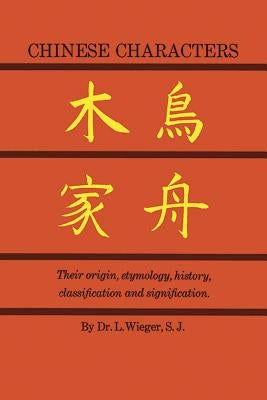 Chinese Characters: Their Origin, Etymology, History, Classification and Signfication. a Thorough Study from Chinese Documents by Wieger, L.