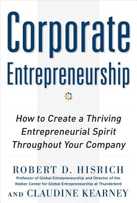 Corporate Entrepreneurship: How to Create a Thriving Entrepreneurial Spirit Throughout Your Company by Hisrich, Robert