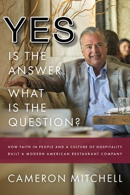Yes Is the Answer! What Is the Question?: How Faith in People and a Culture of Hospitality Built a Modern American Restaurant Company by Mitchell, Cameron