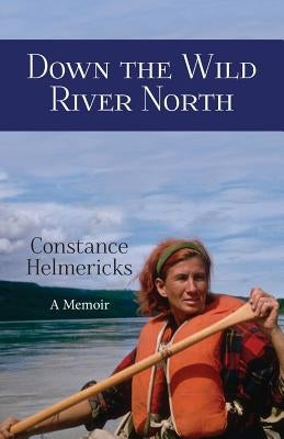 Down the Wild River North by Helmericks, Constance