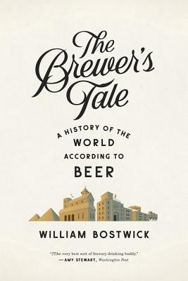 The Brewer's Tale: A History of the World According to Beer by Bostwick, William