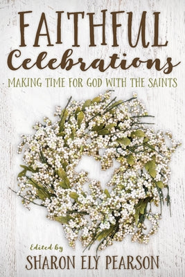 Faithful Celebrations: Making Time for God with the Saints by Pearson, Sharon Ely
