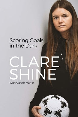 Scoring Goals in the Dark by Shine, Clare