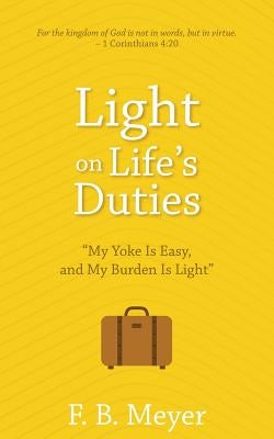 Light on Life's Duties: My Yoke Is Easy, and My Burden Is Light by Meyer, F. B.