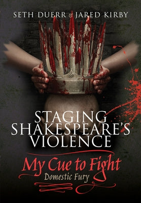 Staging Shakespeare's Violence: My Cue to Fight: Domestic Fury by Duerr, Seth