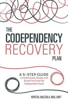 The Codependency Recovery Plan: A 5-Step Guide to Understand, Accept, and Break Free from the Codependent Cycle by Mazzola, Krystal, M. Ed Lmft