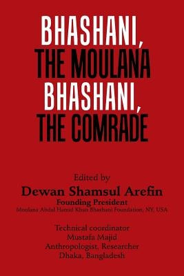 Bhashani, the Maulana Bhashani, the Comrade by Arefin, Dewan Shamsul