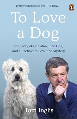 To Love a Dog: The Story of One Man, One Dog, and a Lifetime of Love and Mystery by Inglis, Tom