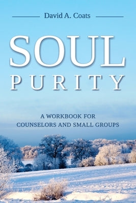 Soul Purity: A Workbook for Counselors and Small Groups by Coats, David A.