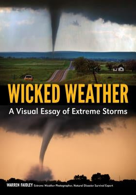 Wicked Weather: A Visual Essay of Extreme Storms by Faidley, Warren