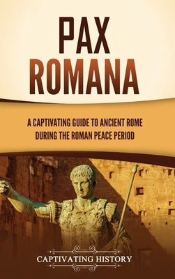Pax Romana: A Captivating Guide to Ancient Rome during the Roman Peace Period by History, Captivating