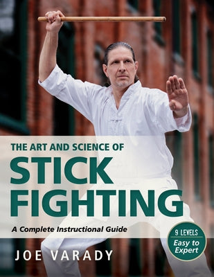 The Art and Science of Stick Fighting: Complete Instructional Guide by Varady, Joe