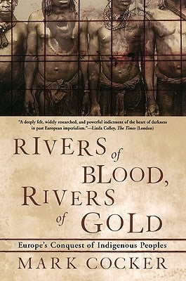 Rivers of Blood, Rivers of Gold: Europe's Conquest of Indigenous Peoples by Cocker, Mark