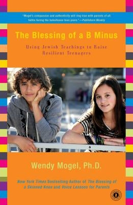 The Blessing of A B Minus: Using Jewish Teachings to Raise Resilient Teenagers by Mogel, Wendy
