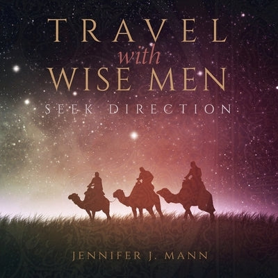 Travel with Wise Men, Seek Direction by Mann, Jennifer J.