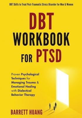 DBT Workbook For PTSD: Proven Psychological Techniques for Managing Trauma & Emotional Healing with Dialectical Behavior Therapy DBT Skills t by Huang, Barrett