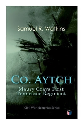 Co. Aytch: Maury Grays First Tennessee Regiment: Civil War Memories Series by Watkins, Samuel R.
