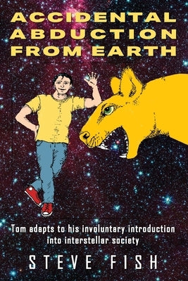 Accidental Abduction From Earth: Tom adapts to his involuntary introduction into interstellar society by Fish, Steve