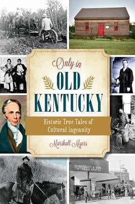 Only in Old Kentucky: Historic True Tales of Cultural Ingenuity by Myers, Marshall