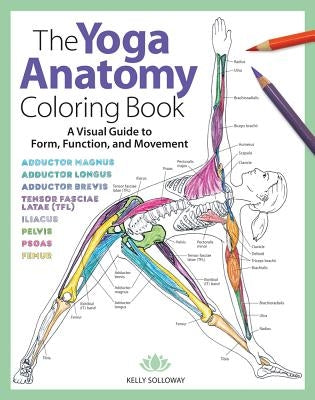 The Yoga Anatomy Coloring Book, Volume 1: A Visual Guide to Form, Function, and Movement by Solloway, Kelly