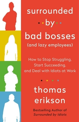 Surrounded by Bad Bosses (and Lazy Employees): How to Stop Struggling, Start Succeeding, and Deal with Idiots at Work by Erikson, Thomas