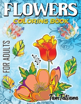 Flowers Coloring Book For Adults: Flowers, Vases, Bunches, Bouquets, Herbs, Beautiful Leaves for A Complete Relaxation and Stress Relief by Tanitatiana