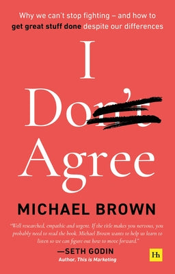 I Don't Agree: Why We Can't Stop Fighting - And How to Get Great Stuff Done Despite Our Differences by Brown, Michael