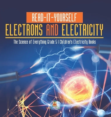 Read-It-Yourself Electrons and Electricity The Science of Everything Grade 5 Children's Electricity Books by Baby Professor