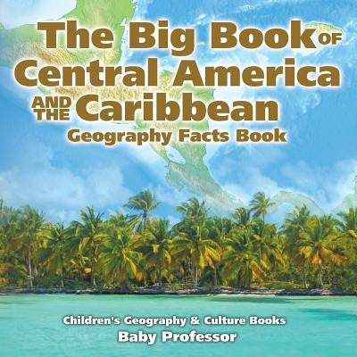 The Big Book of Central America and the Caribbean - Geography Facts Book - Children's Geography & Culture Books by Baby Professor