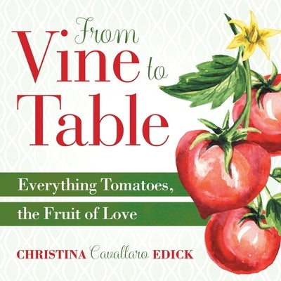 From Vine to Table: Everything Tomatoes, The Fruit of Love by Edick, Christina Cavallaro