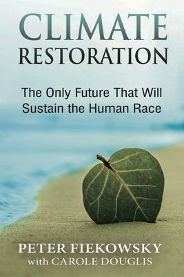 Climate Restoration: The Only Future That Will Sustain the Human Race by Fiekowsky, Peter