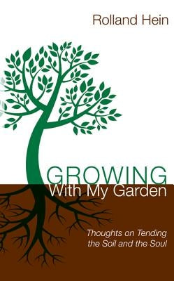 Growing with My Garden: Thoughts on Tending the Soil and the Soul by Hein, Rolland