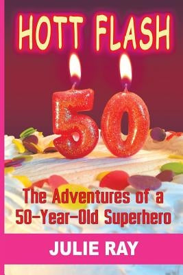 Hott Flash: The Adventures of a 50-Year-Old Superhero by Ray, Julie