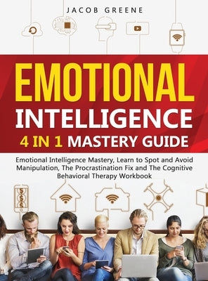 Emotional Intelligence: 4 In 1 Mastery Guide: Emotional Intelligence Mastery, Learn to Spot and Avoid Manipulation, The Procrastination Fix an by Greene, Jacob