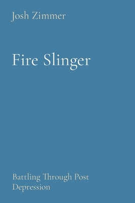 Fire Slinger: Battling Through Post Depression by Zimmer, Josh