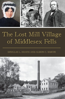 The Lost Mill Village of Middlesex Fells by Heath, Douglas L.