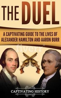 The Duel: A Captivating Guide to the Lives of Alexander Hamilton and Aaron Burr by History, Captivating