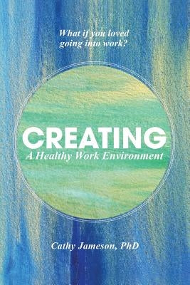 Creating a Healthy Work Environment by Jameson Phd, Cathy