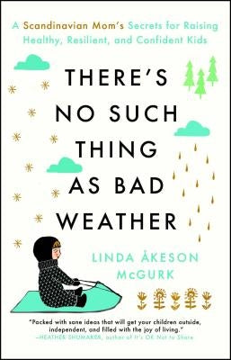 There's No Such Thing as Bad Weather: A Scandinavian Mom's Secrets for Raising Healthy, Resilient, and Confident Kids (from Friluftsliv to Hygge) by McGurk, Linda Åkeson