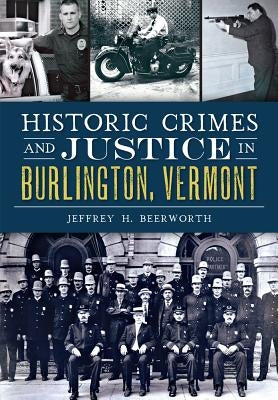 Historic Crimes and Justice in Burlington, Vermont by Beerworth, Jeffrey H.