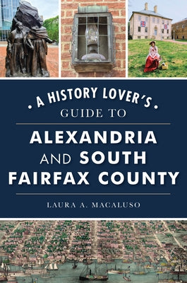 A History Lover's Guide to Alexandria and South Fairfax County by Macaluso, Laura A.