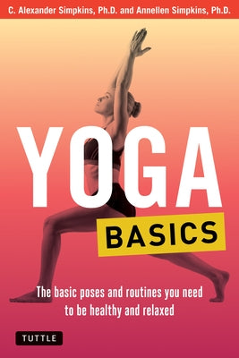 Yoga Basics: The Basic Poses and Routines You Need to Be Healthy and Relaxed by Simpkins, C. Alexander