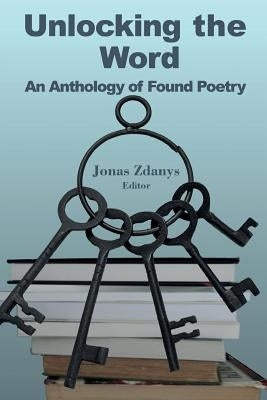 Unlocking the Word: An Anthology of Found Poetry by Zdanys, Jonas