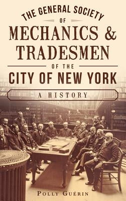 The General Society of Mechanics & Tradesmen of the City of New York: A History by Guerin, Polly