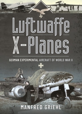 Luftwaffe X-Planes: German Experimental Aircraft of World War II by Griehl, Manfred