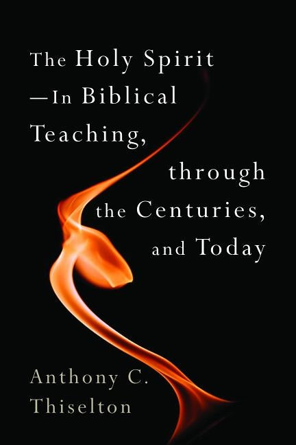 The Holy Spirit -- In Biblical Teaching, Through the Centuries, and Today by Thiselton, Anthony C.