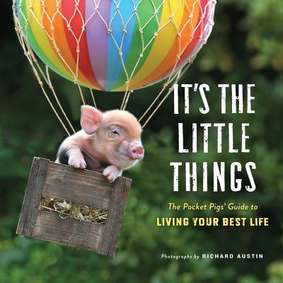 It's the Little Things: The Pocket Pigs' Guide to Living Your Best Life (Inspiration Book, Gift Book, Life Lessons, Mini Pigs)) by Austin, Richard