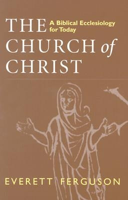 Church of Christ: A Biblical Ecclesiology for Today by Ferguson, Everett